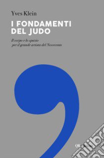 I fondamenti del judo. Il corpo e lo spazio per il grande artista del Novecento libro di Klein Yves