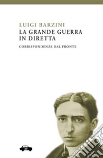 La Grande Guerra in diretta. Corrispondenze dal fronte libro di Barzini Luigi; Donativi M. (cur.)