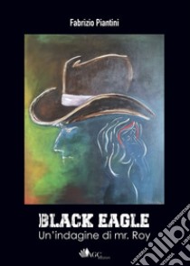 Black Eagle. Un'indagine di mr. Roy libro di Piantini Fabrizio