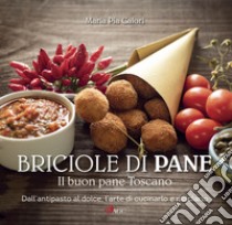 Briciole di pane. Il buon pane toscano. Dall'antipasto al dolce, l'arte di cucinarlo e riciclarlo. Ediz. illustrata libro di Calori Maria Pia