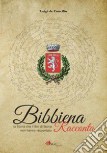 Bibbiena racconta. La storia che i libri di storia non hanno raccontato libro di De Concilio L. (cur.)