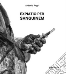 Expiatio per sanguinem. I riti penitenziali di Guardia Sanframondi, Nocera Terinese e Verbicaro libro di Angri Antonio