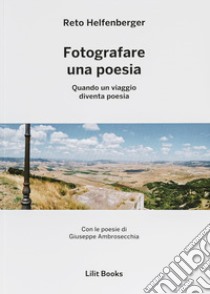 Fotografare una poesia. Quando un viaggio diventa poesia libro di Helfenberger Reto