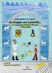 In viaggio con Louisella... In compagnia di Dottor Thomson e Miss Smile libro di Di Capua Antonietta; Langellotti A. L. (cur.)