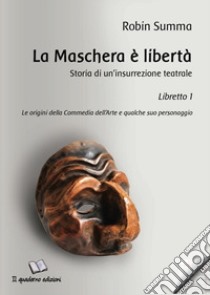 La maschera è libertà. Storia di un'insurrezione teatrale. Vol. 1: Le origini della Commedia dell'Arte e qualche suo personaggio libro di Summa Robin