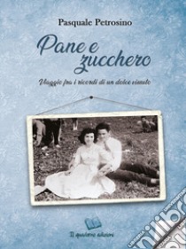 Pane e zucchero. Viaggio fra i ricordi di un dolce vissuto libro di Petrosino Pasquale