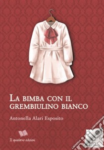 La bimba col grembiulino bianco libro di Esposito Antonella Alari