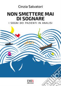 Non smettere mai di sognare. I sogni dei pazienti in analisi libro di Salvatori Cinzia