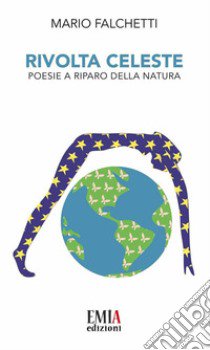 Rivolta celeste. Poesie a riparo della natura. Ediz. integrale libro di Falchetti Mario