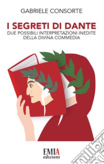 I segreti di Dante. Due possibili interpretazioni inedite della Divina Commedia libro di Consorte Gabriele