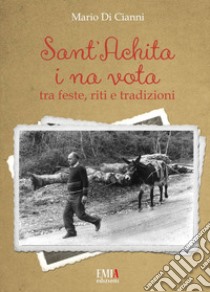 Sant'Achita i na vota. Tra feste, riti e tradizioni. Ediz. speciale libro di Di Cianni Mario