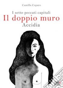 Il doppio muro. I sette peccati capitali. Accidia. Ediz. integrale libro di Cuparo Camilla