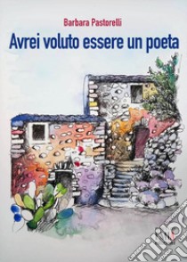 Avrei voluto essere un poeta libro di Pastorelli Barbara