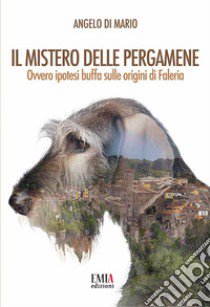 Il mistero delle pergamene. Ovvero ipotesi buffa sulle origini di Faleria. Ediz. integrale libro di Di Mario Angelo