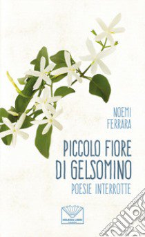 Piccolo fiore di gelsomino. Poesie interrotte. Nuova ediz. libro di Ferrara Noemi