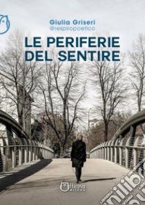 Le periferie del sentire. Nuova ediz. libro di Griseri Giulia