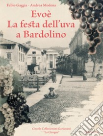 Evoè. La festa dell'uva a Bardolino. Ediz. illustrata libro di Gaggia Fabio; Modena Andrea