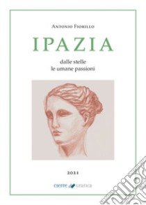 Ipazia. Dalle stelle le umane passioni libro di Fiorillo Antonio