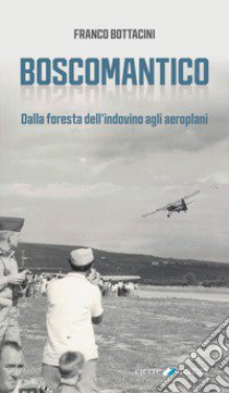 Boscomantico. Dalla foresta dell'indovino agli aeroplani libro di Bottacini Franco