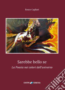 Sarebbe bello se. La poesia nei colori dell'universo libro di Cagliari Renzo