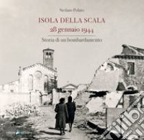 Isola della Scala 28 gennaio 1944. Storia di un bombardamento libro di Polato Stefano