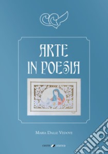 Arte in poesia libro di Dalle Vedove Maria; Arzenton B. (cur.); Arzenton N. (cur.); Arzenton L. (cur.)