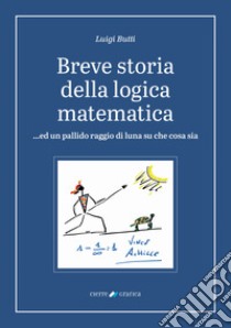 Breve storia della logica matematica ...ed un pallido raggio di luna su che cosa sia libro di Butti Luigi