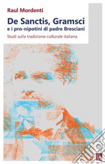 De Sanctis, Gramsci e i pro-nipotini di padre Bresciani. Studi sulla tradizione culturale italiana libro di Mordenti Raul