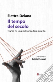 Il tempo del secolo. Trame di una militanza femminista libro di Deiana Elettra