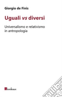 Uguali vs diversi. Universalismo e relativismo in antropologia libro di De Finis Giorgio