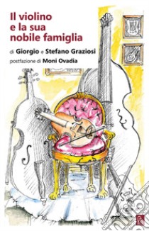 Il violino e la sua nobile famiglia libro di Graziosi Giorgio; Graziosi Stefano