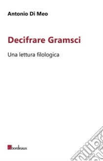 Decifrare Gramsci. Una lettura filologica libro di Di Meo Antonio