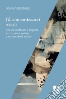 Ammortizzatori Sociali. Numeri, Riflessioni E Strategie Sindacali In Vista Di Una Possibile Riforma libro di Veronese Ivana