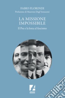 La missione impossibile. Il PSU e la lotta al Fascismo libro di Florindi Fabio