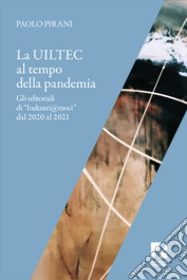 La Uiltec al tempo della pandemia. Gli editoriali di «Industri@moci» dal 2020 al 2021 libro di Pirani Paolo