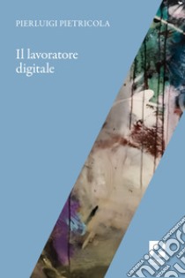 Il lavoratore digitale libro di Pietricola Pierluigi