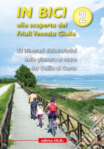 In bici alla scoperta del Friuli Venezia Giulia. Vol. 2: 32 itinerari cicloturistici dalla pianura al mare dal Collio al Carso libro