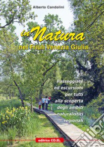 In natura nel Friuli Venezia Giulia. 40 passeggiate ed escursioni per tutti, tra pedemontana e costa, alla scoperta dei siti regionali di interesse naturalistico libro di Candolini Alberto