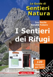 I sentieri dei Rifugi. 37 strutture gestite. 119 proposte di escursioni sulle montagne del Friuli Venezia Giulia libro di Pecile Ivo; Tubaro Sandra