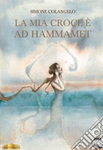 La mia croce è ad Hammamet libro di Colangelo Simone