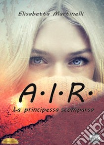 A.I.R. La principessa scomparsa libro di Martinelli Elisabetta