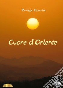 Cuore d'Oriente libro di Gavotto Remigio