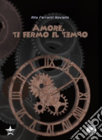 Amore, ti fermo il tempo libro di Ferranti Noviello Rita