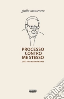 Processo contro me stesso. Quattro testimonianze libro di Montenero Giulio