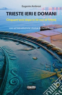 Trieste ieri e domani. Cinquant'anni dopo in 50 voci di Trieste libro di Ambrosi Eugenio