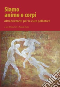 Siamo anime e corpi. Altri orizzonti per le cure palliative libro di Vecchi R. (cur.); Corli O. (cur.)