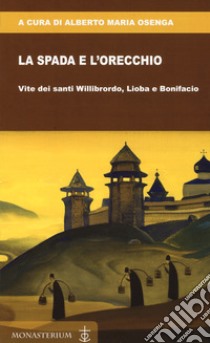 La spada e l'orecchio. Vite dei santi Willibrordo, Lioba e Bonifacio libro di Osenga Alberto Maria