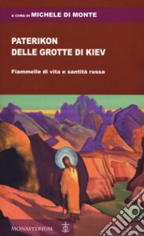 Paterikon delle grotte di Kiev. Fiammelle di vita e santità russa libro di Di Monte M. (cur.)