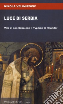 Luce di Serbia. Vita di san Saba con il Typikon di Hilandar libro di Velimirovic Nikolaj (san); Di Monte M. (cur.)