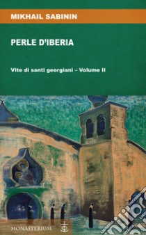 Perle d'Iberia. Vol. 2: Vite di santi georgiani libro di Sabinin Mikhail